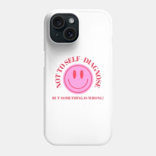 Not To Self Diagnose, But Something is Wrong! Phone Case