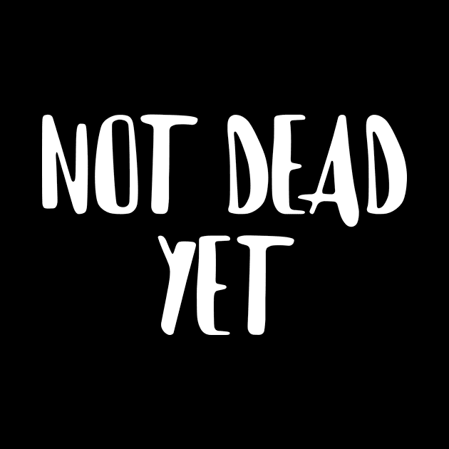 Not Dead Yet, Funny Design by Bazzar Designs