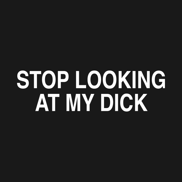 STOP LOOKING AT MY DICK by TheCosmicTradingPost