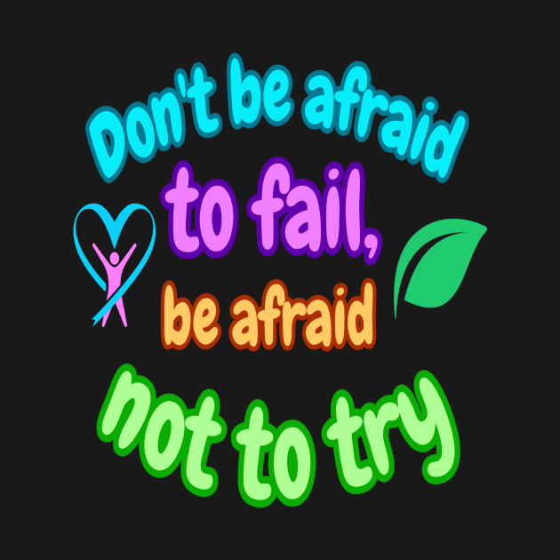 Don't be afraid to fail, be afraid not to try by Ardins