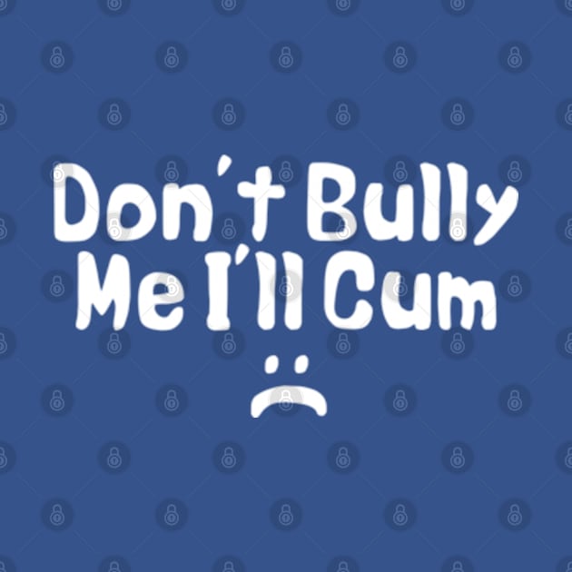 Don't bully me I'll cum by Sizukikunaiki