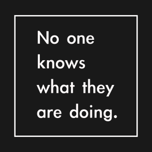 No one knows what they are doing T-Shirt