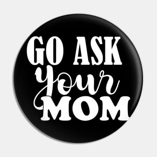 Go ask your mom Dad saying Funny Quote Pin