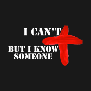 I can't but I Know Someone T-Shirt