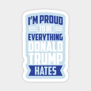 I'm Proud To Be Everything Donald Trump Hates Magnet