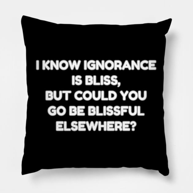 I know ignorance is bliss but could you go be blissful elsewhere? Pillow by Muzehack