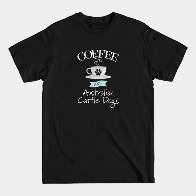 Disover Australian Cattle Dog - Coffee And Australian Cattle Dogs - Australian Cattle Dog - T-Shirt