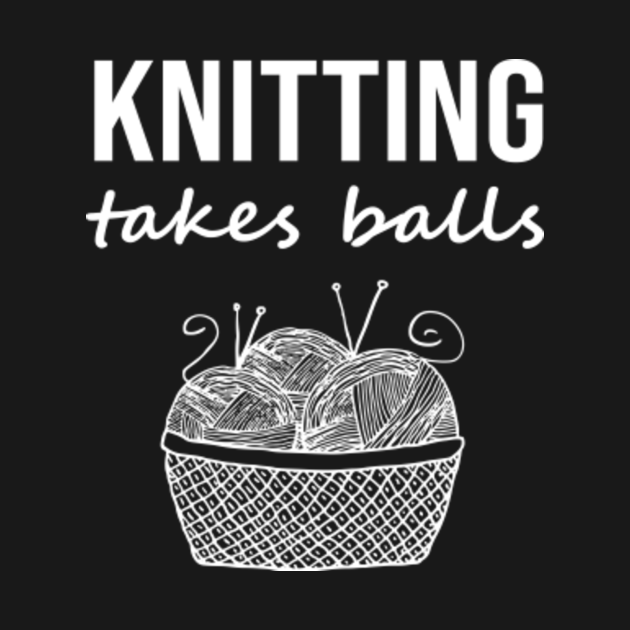 Knitting Takes Balls - Knitter - T-Shirt | TeePublic