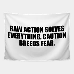 Raw action solves everything. Caution breeds fear Tapestry