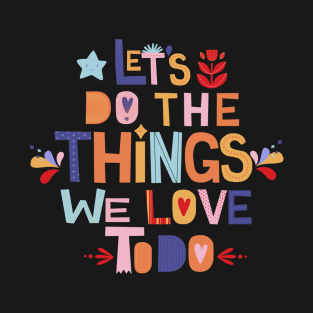 Do The Things We Love To Do,colorful motivational quote T-Shirt