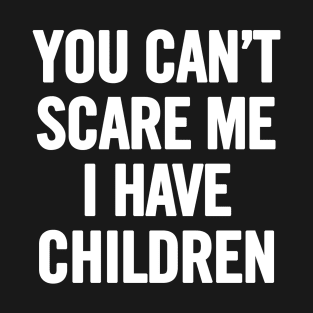 You Can't Scare Me I Have Children T-Shirt
