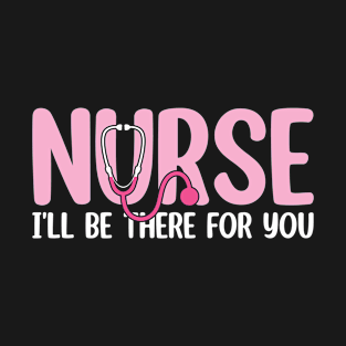 Nurse I'll Be There For You T-Shirt