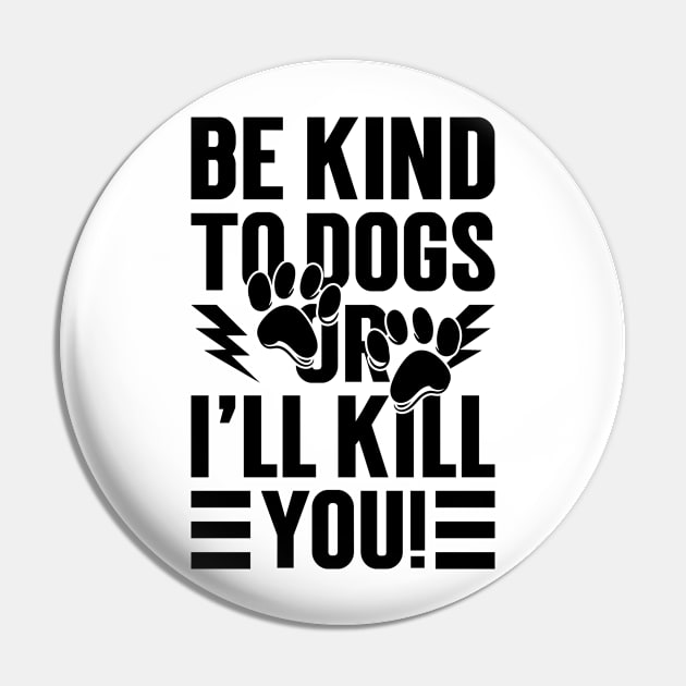 Be Kind To Dogs Or I'll Kill You v2 Pin by Emma