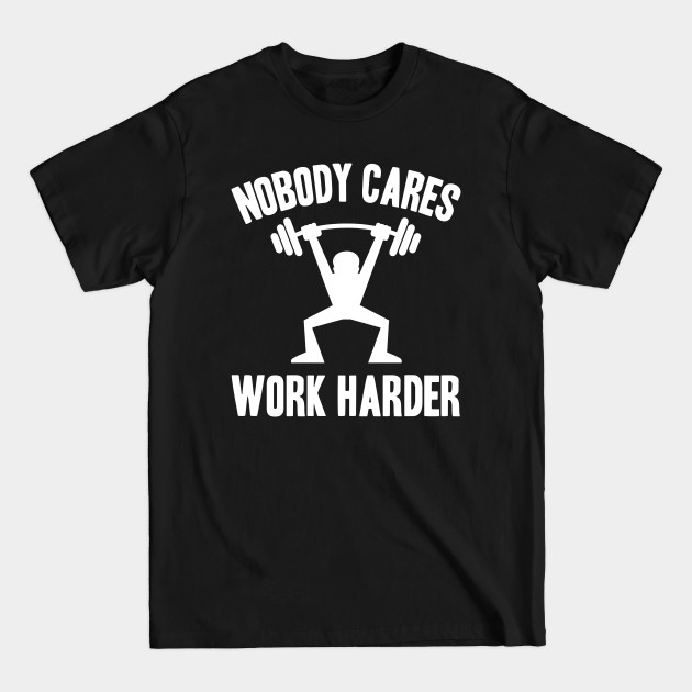 Discover Nobody Cares, Work Harder - Nobody Cares - T-Shirt