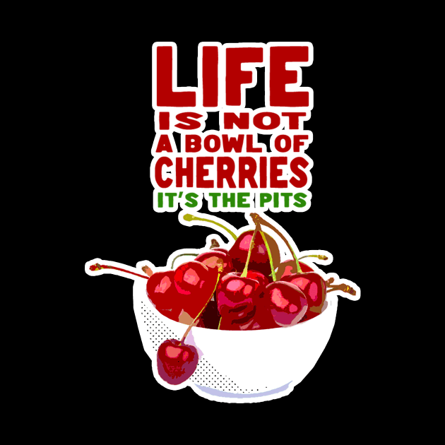 Life is Not A Bowl of Cherries by JPiC Designs