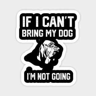 Bloodhound  If I Can't Bring My Dog I'm Not Going Magnet