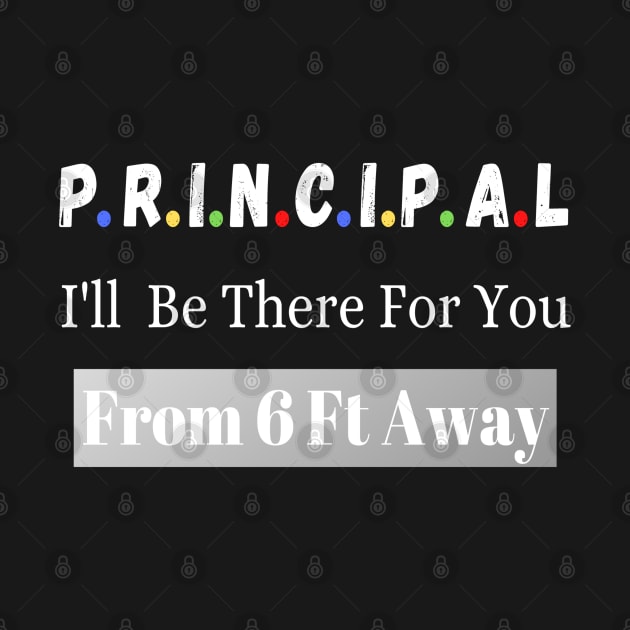 Principal I'll Be There For You From 6 Ft Away by JustBeSatisfied