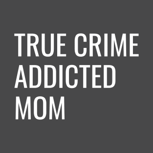 True Crime Addicted Mom cool gift T-Shirt