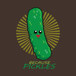 Because PICKLES! T-Shirt