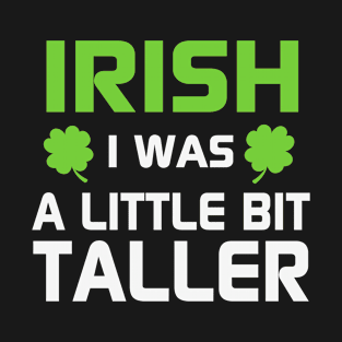 Irish i was a little bit taller T-Shirt