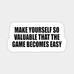 make yourself so valuable that the game becomes easy Magnet