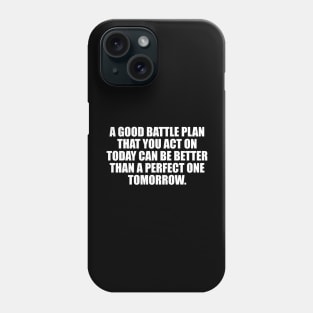 A good battle plan that you act on today can be better than a perfect one tomorrow Phone Case