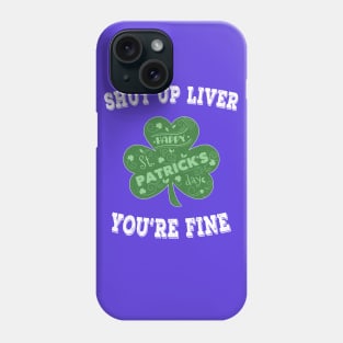 Shut up Liver You're Fine - Irish Shamrock Saint Patrick's Day Phone Case