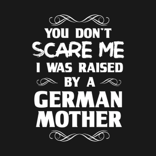 You Don't Scare Me I Was Raised By a German Mother T-Shirt
