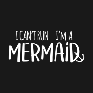 I can t run I m a mermaid T-Shirt