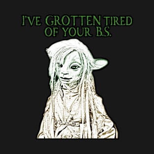 I'VE GROTTEN TIRED OF YOUR B.S. T-Shirt