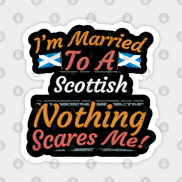 I'm Married To A Scottish Nothing Scares Me - Gift for Scottish From Scotland Europe,Northern Europe,EU, Magnet by Country Flags