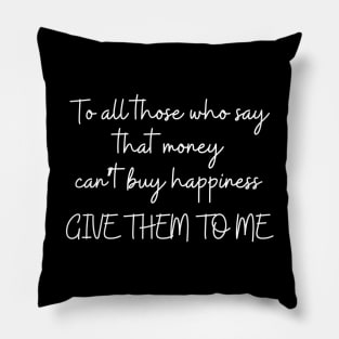 To all those who say that money can't bring happiness GIVE THEM TO ME Pillow