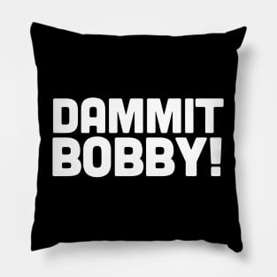 DAMMIT BOBBY! Pillow