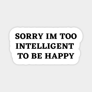 sorry im too intelligent  to be happy Magnet