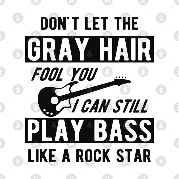 Bass Player - Don't let the gray hair fool you I can still play bass by KC Happy Shop