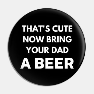 That's cute now bring your dad a beer Pin