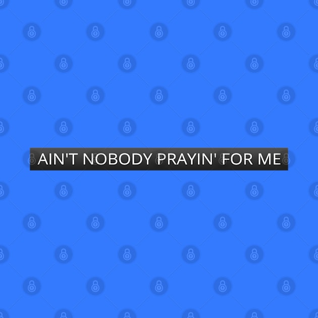 Ain't nobody prayin' for me by LanaBanana