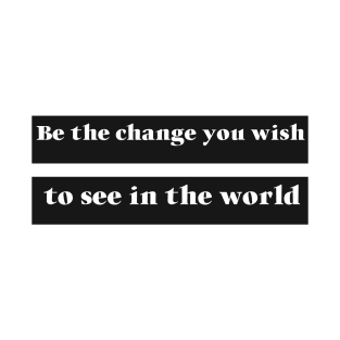 Be The Change You Wish To See In The World T-Shirt