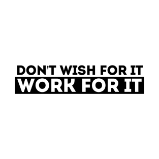 DON'T WISH FOR IT, WORK FOR IT T-Shirt