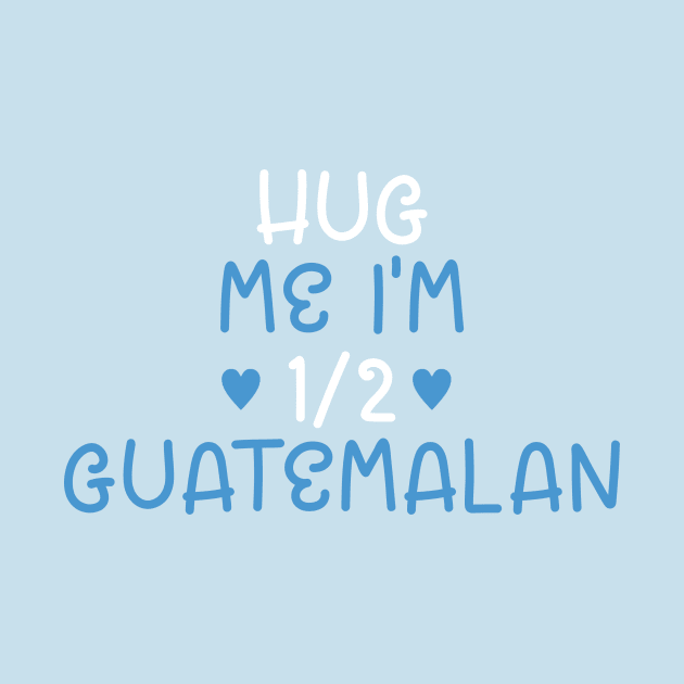 Hug Me I'm Half Guatemalan by cxtnd