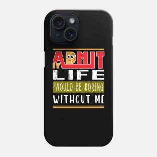 Admit It Life Would Be Boring Without Me Phone Case