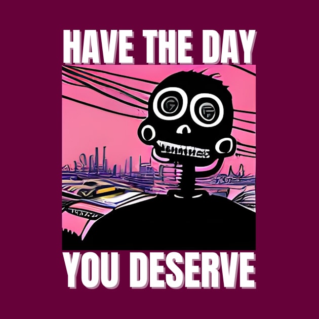 Have The Day You Deserve - Motivational Skeleton by iCutTee