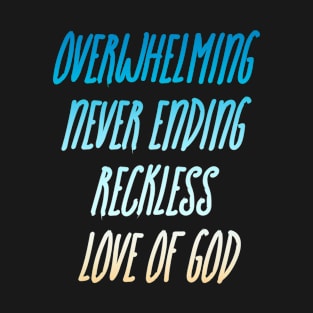 Overwhelming, Never Ending, Reckless love of God T-Shirt