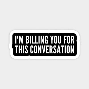 I'm billing you for this conversation Magnet