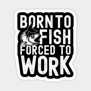 Born to fish forced to work Magnet