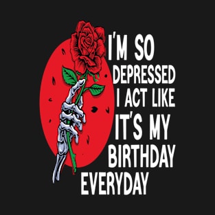 Funny I'm So Depressed I Act Like It's My Birthday Everyday T-Shirt