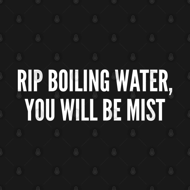 Clever - Rip Boiling Water You Will Be Mist - Funny Joke Statement Humor Slogan by sillyslogans