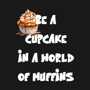 Be a cupcake in a world of muffins Funny Sweet Quote T-Shirt
