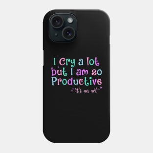 I Cry A Lot But I Am So Productive It's an Art Humor Phone Case