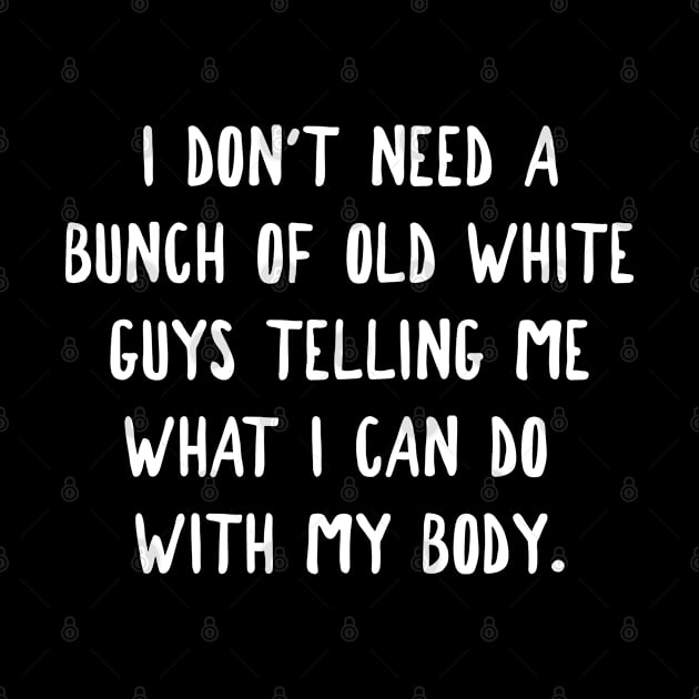 Pro Choice Don't Need Old White Guys To Tell Me What To Do With My Body by jutulen